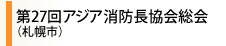 第27回アジア消防長協会総会情報（2012年6月20日～22日 札幌市）